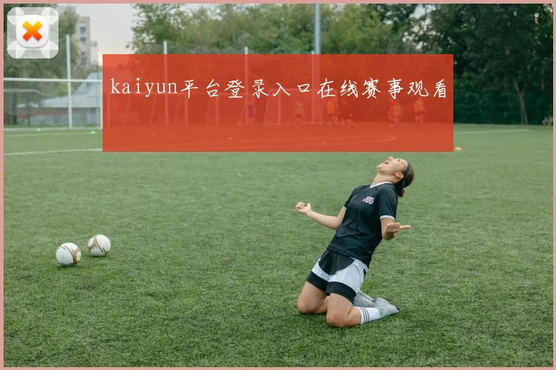 kaiyun平台登录入口在线赛事观看
