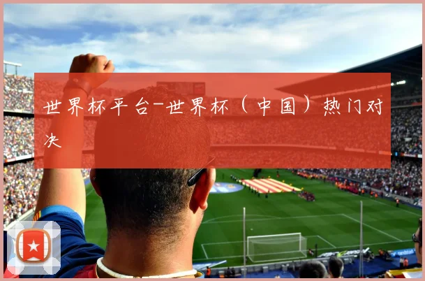 世界杯平台-世界杯（中国）热门对决