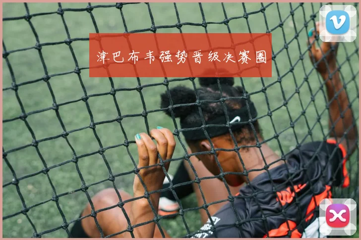津巴布韦强势晋级决赛圈
