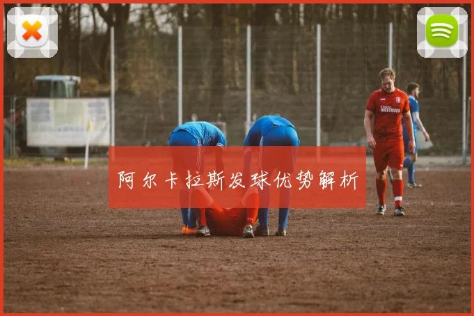 阿尔卡拉斯发球优势解析