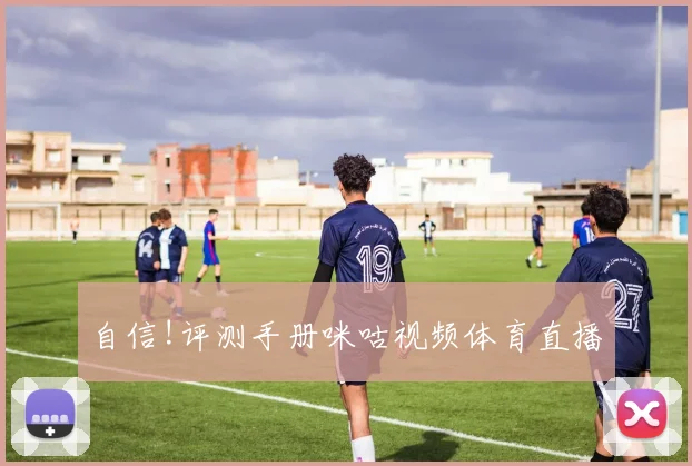 自信!评测手册咪咕视频体育直播