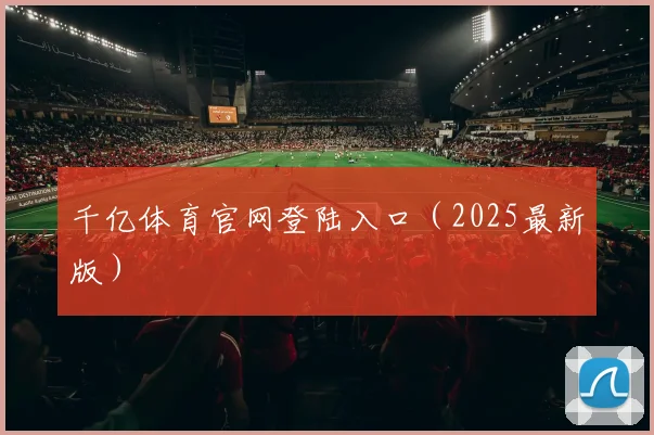 千亿体育官网登陆入口（2025最新版）