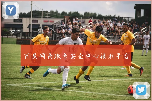 百度网易账号安全中心福利平台
