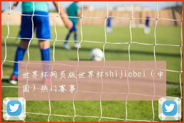 世界杯网页版世界杯shijiebei（中国）热门赛事
