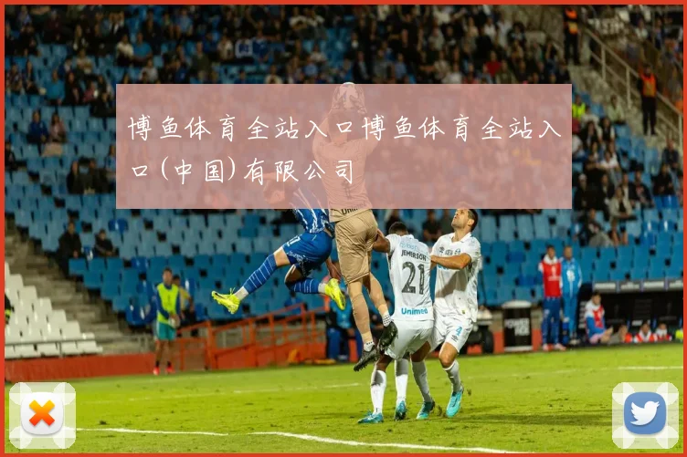 博鱼体育全站入口博鱼体育全站入口(中国)有限公司