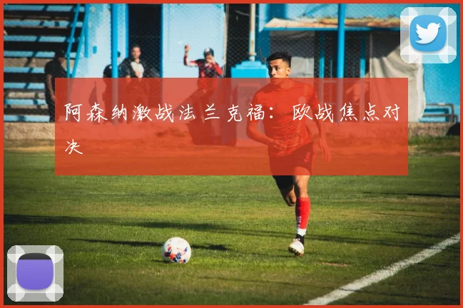 阿森纳激战法兰克福：欧战焦点对决
