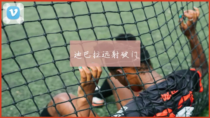迪巴拉远射破门