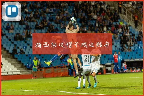梅西助攻帽子戏法赔率