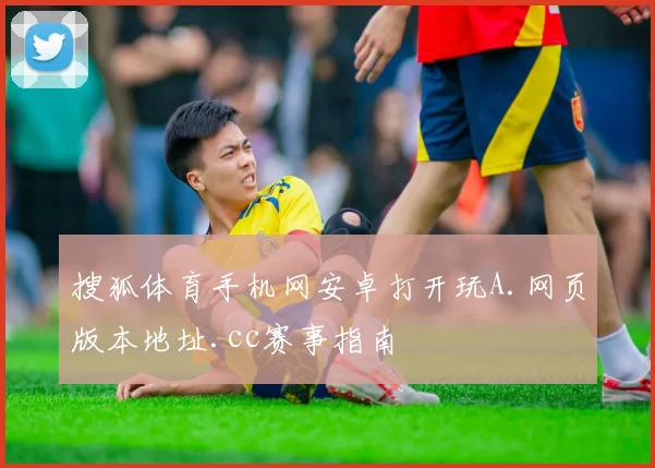 搜狐体育手机网安卓打开玩A.网页版本地址.cc赛事指南