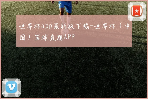 世界杯app最新版下载-世界杯（中国）篮球直播APP