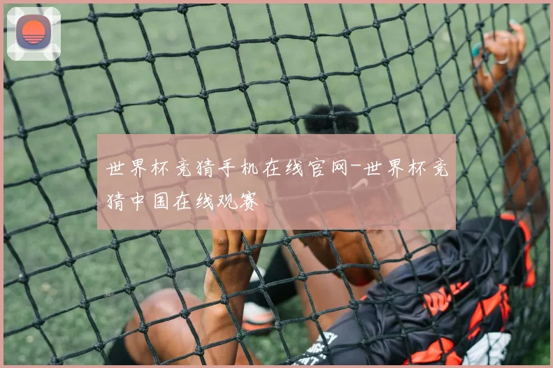 世界杯竞猜手机在线官网-世界杯竞猜中国在线观赛