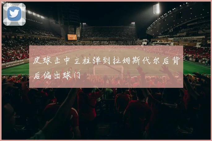 皮球击中立柱弹到拉姆斯代尔后背后偏出球门
