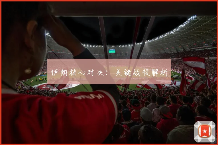 伊朗核心对决：关键战役解析