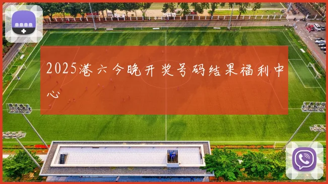 2025港六今晚开奖号码结果福利中心