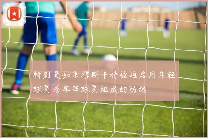 特别是如果穆斯卡特被迫启用年轻球员或客串球员组成的防线