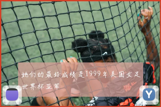 她们的最好成绩是1999年美国女足世界杯亚军