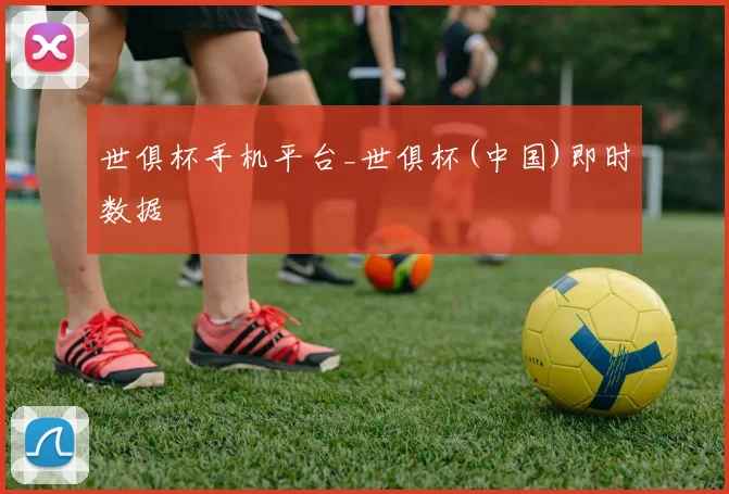 世俱杯手机平台_世俱杯(中国)即时数据