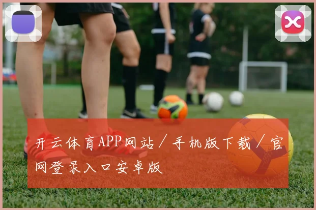 开云体育APP网站／手机版下载／官网登录入口安卓版