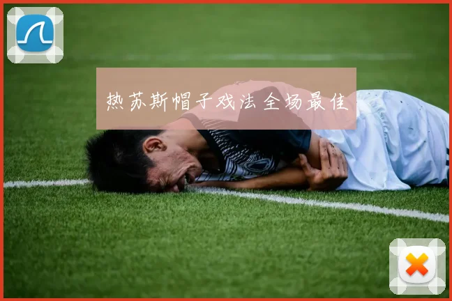 热苏斯帽子戏法全场最佳