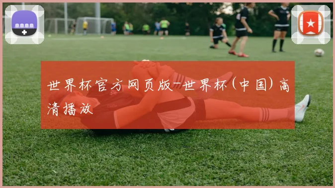 世界杯官方网页版-世界杯(中国)高清播放