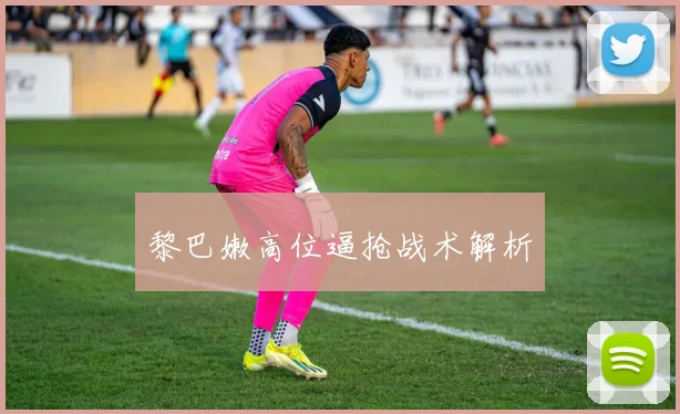 黎巴嫩高位逼抢战术解析
