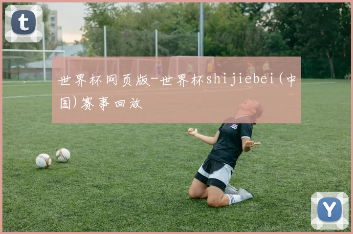 世界杯网页版-世界杯shijiebei(中国)赛事回放