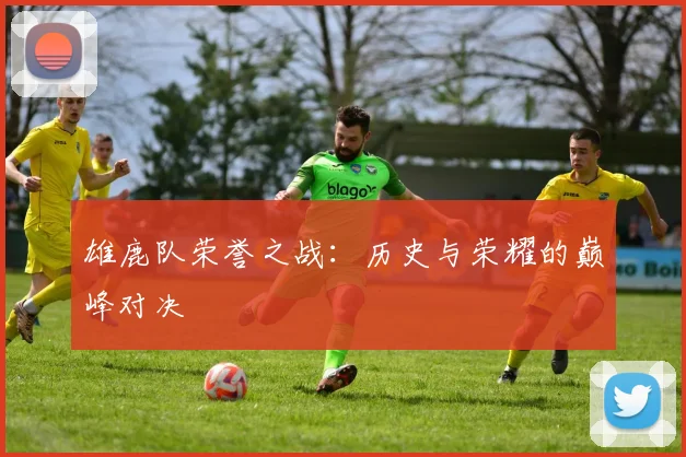 雄鹿队荣誉之战：历史与荣耀的巅峰对决