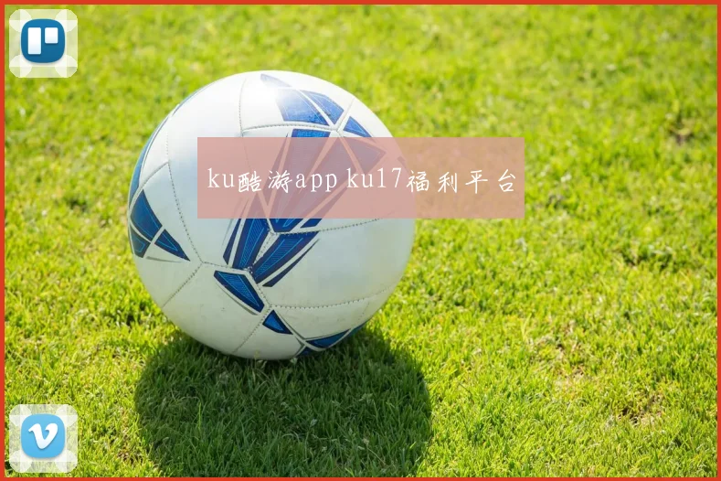 ku酷游app ku17福利平台