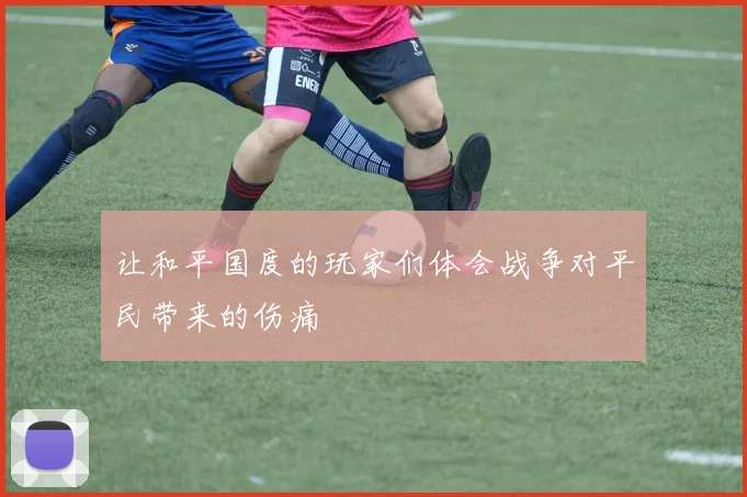 让和平国度的玩家们体会战争对平民带来的伤痛