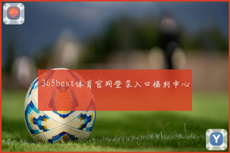 365best体育官网登录入口福利中心