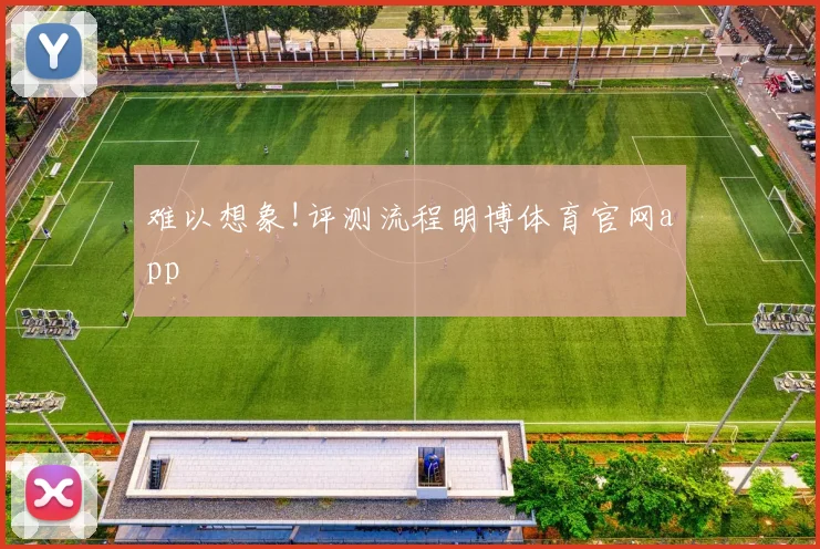 难以想象!评测流程明博体育官网app