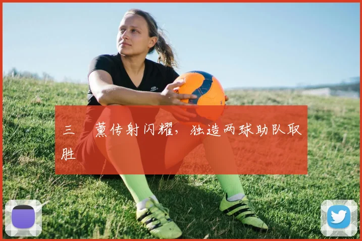 三笘薰传射闪耀，独造两球助队取胜