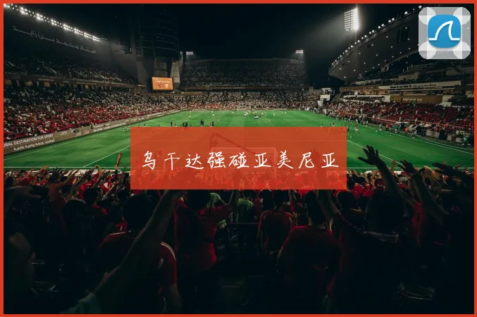 乌干达强碰亚美尼亚