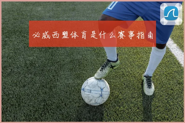 必威西盟体育是什么赛事指南