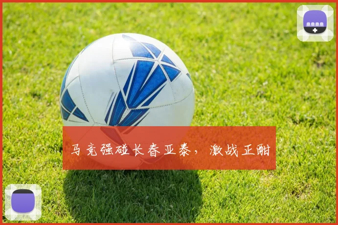 马竞强碰长春亚泰，激战正酣