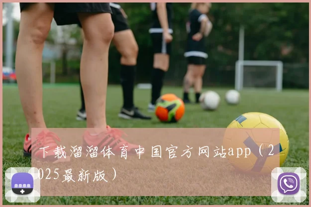 下载溜溜体育中国官方网站app（2025最新版）