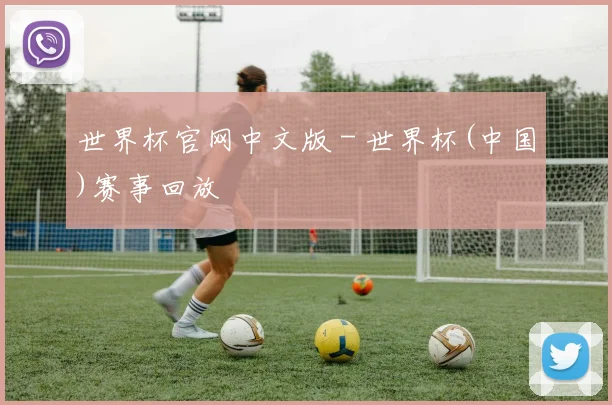 世界杯官网中文版 - 世界杯(中国)赛事回放