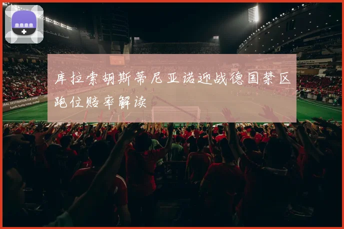 库拉索胡斯蒂尼亚诺迎战德国禁区跑位赔率解读