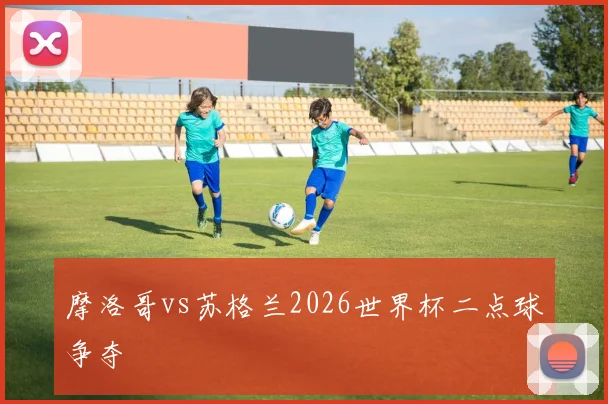 摩洛哥vs苏格兰2026世界杯二点球争夺