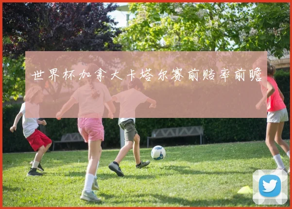 世界杯加拿大卡塔尔赛前赔率前瞻