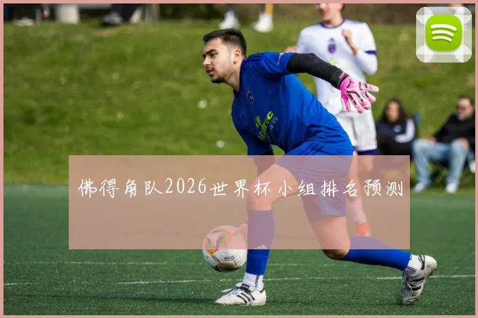 佛得角队2026世界杯小组排名预测