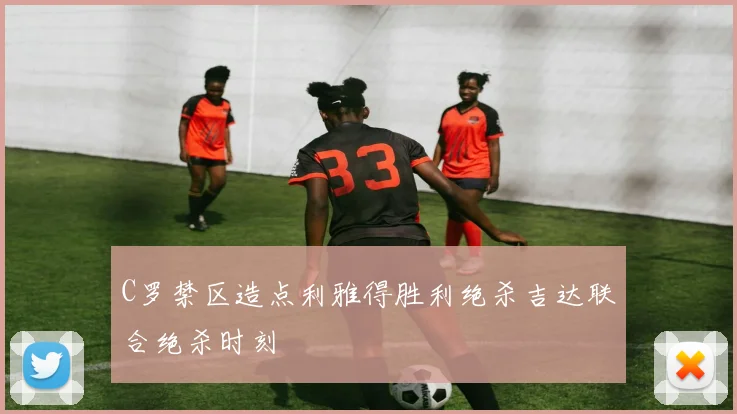C罗禁区造点利雅得胜利绝杀吉达联合绝杀时刻