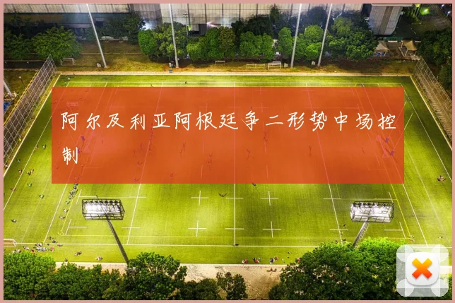 阿尔及利亚阿根廷争二形势中场控制