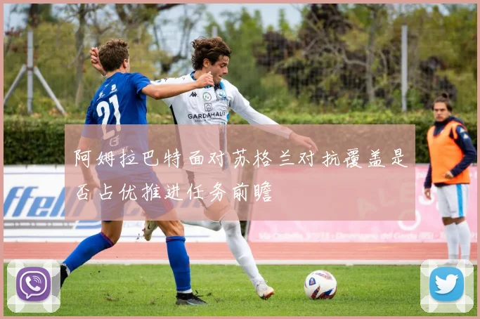 阿姆拉巴特面对苏格兰对抗覆盖是否占优推进任务前瞻