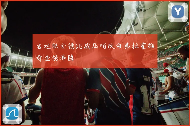 吉达联合德比战压哨改命弗拉霍维奇全场沸腾