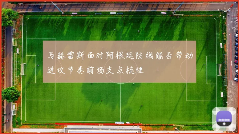 马赫雷斯面对阿根廷防线能否带动进攻节奏前场支点梳理