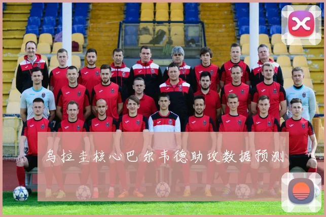 乌拉圭核心巴尔韦德助攻数据预测