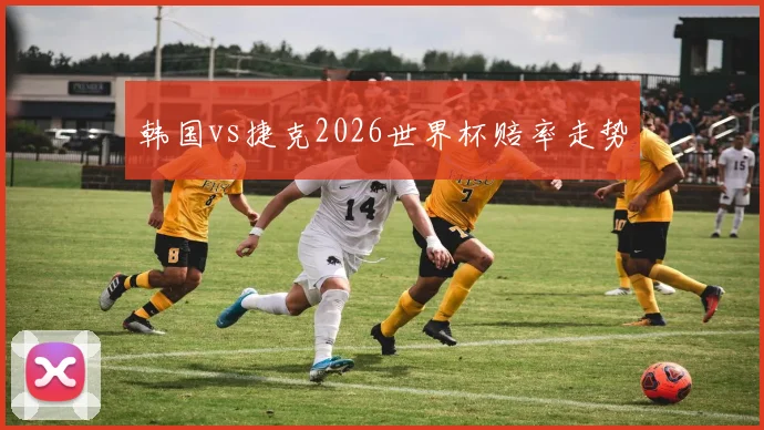 韩国vs捷克2026世界杯赔率走势
