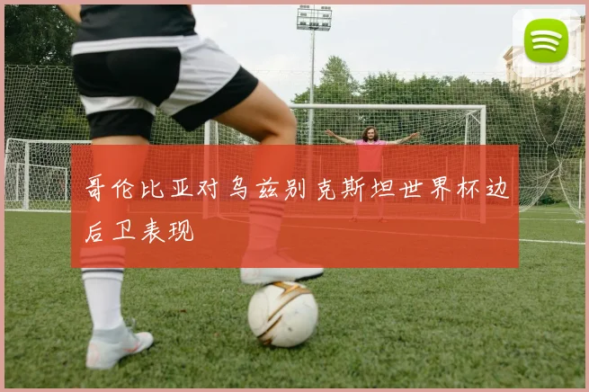 哥伦比亚对乌兹别克斯坦世界杯边后卫表现