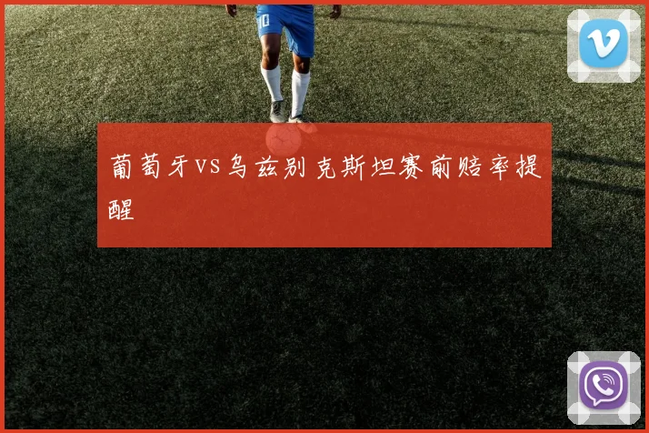 葡萄牙vs乌兹别克斯坦赛前赔率提醒
